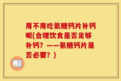 用不用吃氨糖钙片补钙呢(合理饮食是否足够补钙？——氨糖钙片是否必要？)