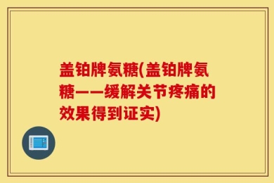 盖铂牌氨糖(盖铂牌氨糖——缓解关节疼痛的效果得到证实)