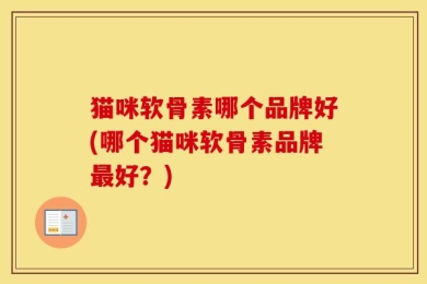 猫咪软骨素哪个品牌好(哪个猫咪软骨素品牌最好？)