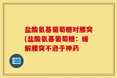 盐酸氨基葡萄糖对腰突(盐酸氨基葡萄糖：缓解腰突不逊于神药