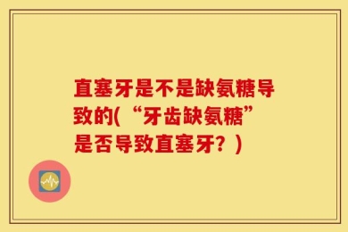直塞牙是不是缺氨糖导致的(“牙齿缺氨糖”是否导致直塞牙？)