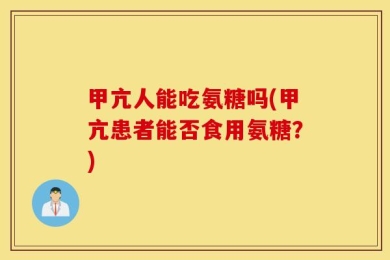 甲亢人能吃氨糖吗(甲亢患者能否食用氨糖？)