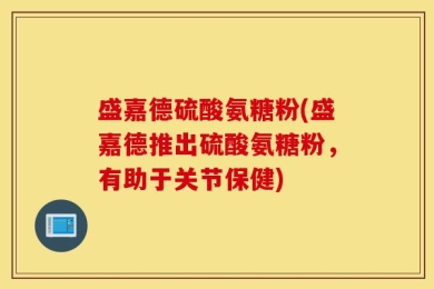盛嘉德硫酸氨糖粉(盛嘉德推出硫酸氨糖粉，有助于关节保健)