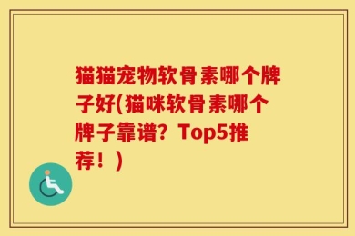 猫猫宠物软骨素哪个牌子好(猫咪软骨素哪个牌子靠谱？Top5推荐！)