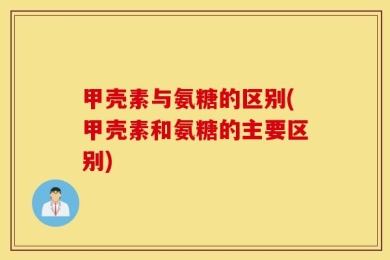 甲壳素与氨糖的区别(甲壳素和氨糖的主要区别)