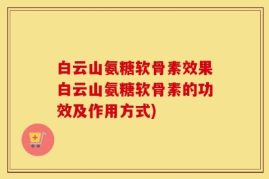 白云山氨糖软骨素效果白云山氨糖软骨素的功效及作用方式)