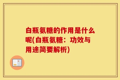 白瓶氨糖的作用是什么呢(白瓶氨糖：功效与用途简要解析)
