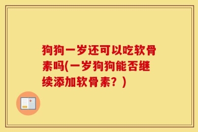 狗狗一岁还可以吃软骨素吗(一岁狗狗能否继续添加软骨素？)