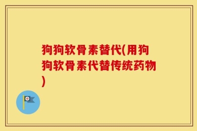 狗狗软骨素替代(用狗狗软骨素代替传统药物)