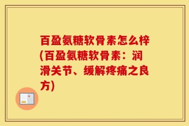百盈氨糖软骨素怎么梓(百盈氨糖软骨素：润滑关节、缓解疼痛之良方)