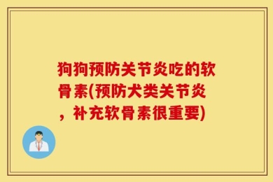 狗狗预防关节炎吃的软骨素(预防犬类关节炎，补充软骨素很重要)