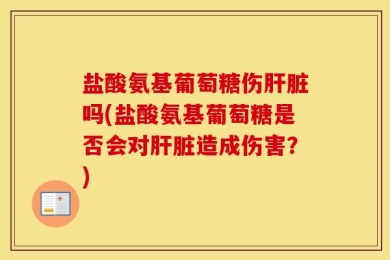 盐酸氨基葡萄糖伤肝脏吗(盐酸氨基葡萄糖是否会对肝脏造成伤害？)