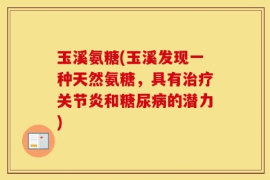 玉溪氨糖(玉溪发现一种天然氨糖，具有治疗关节炎和糖尿病的潜力)