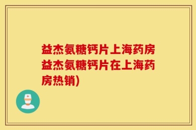 益杰氨糖钙片上海药房益杰氨糖钙片在上海药房热销)