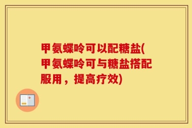 甲氨蝶呤可以配糖盐(甲氨蝶呤可与糖盐搭配服用，提高疗效)
