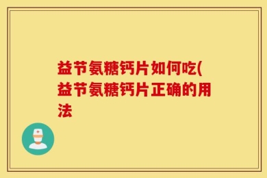 益节氨糖钙片如何吃(益节氨糖钙片正确的用法