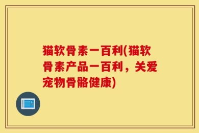 猫软骨素一百利(猫软骨素产品一百利，关爱宠物骨骼健康)