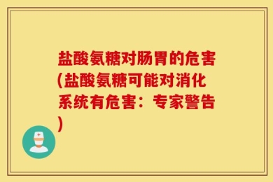 盐酸氨糖对肠胃的危害(盐酸氨糖可能对消化系统有危害：专家警告)
