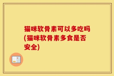 猫咪软骨素可以多吃吗(猫咪软骨素多食是否安全)