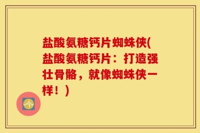 盐酸氨糖钙片蜘蛛侠(盐酸氨糖钙片：打造强壮骨骼，就像蜘蛛侠一样！)