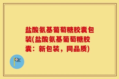 盐酸氨基葡萄糖胶囊包装(盐酸氨基葡萄糖胶囊：新包装，同品质)