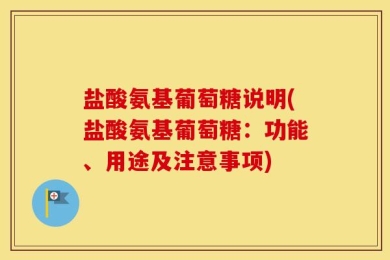 盐酸氨基葡萄糖说明(盐酸氨基葡萄糖：功能、用途及注意事项)