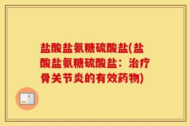 盐酸盐氨糖硫酸盐(盐酸盐氨糖硫酸盐：治疗骨关节炎的有效药物)