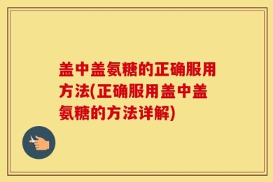 盖中盖氨糖的正确服用方法(正确服用盖中盖氨糖的方法详解)