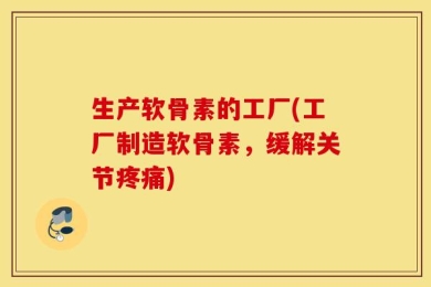 生产软骨素的工厂(工厂制造软骨素，缓解关节疼痛)