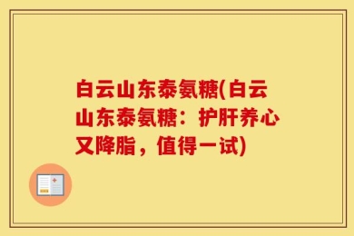 白云山东泰氨糖(白云山东泰氨糖：护肝养心又降脂，值得一试)
