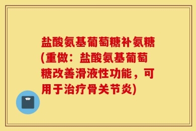 盐酸氨基葡萄糖补氨糖(重做：盐酸氨基葡萄糖改善滑液性功能，可用于治疗骨关节炎)
