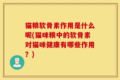 猫粮软骨素作用是什么呢(猫咪粮中的软骨素对猫咪健康有哪些作用？)