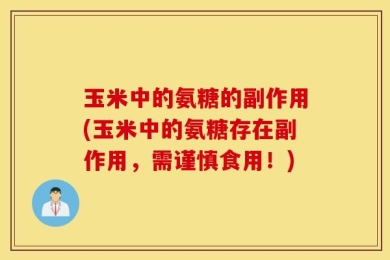 玉米中的氨糖的副作用(玉米中的氨糖存在副作用，需谨慎食用！)