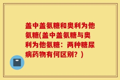 盖中盖氨糖和奥利为他氨糖(盖中盖氨糖与奥利为他氨糖：两种糖尿病药物有何区别？)