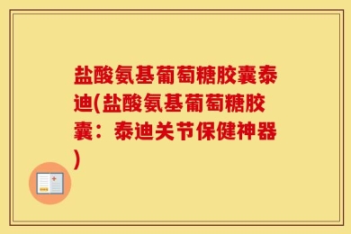 盐酸氨基葡萄糖胶囊泰迪(盐酸氨基葡萄糖胶囊：泰迪关节保健神器)