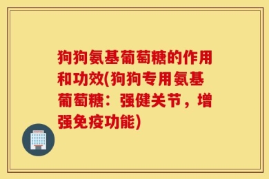 狗狗氨基葡萄糖的作用和功效(狗狗专用氨基葡萄糖：强健关节，增强免疫功能)