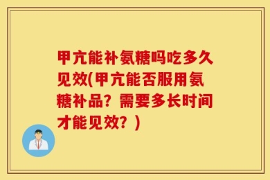 甲亢能补氨糖吗吃多久见效(甲亢能否服用氨糖补品？需要多长时间才能见效？)