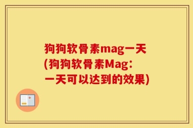 狗狗软骨素mag一天(狗狗软骨素Mag：一天可以达到的效果)
