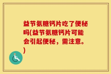 益节氨糖钙片吃了便秘吗(益节氨糖钙片可能会引起便秘，需注意。)