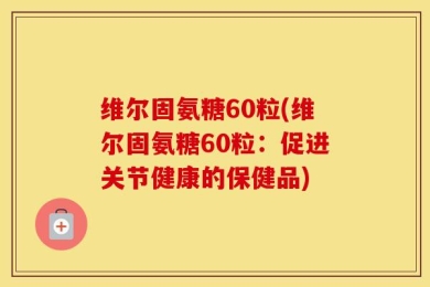 维尔固氨糖60粒(维尔固氨糖60粒：促进关节健康的保健品)