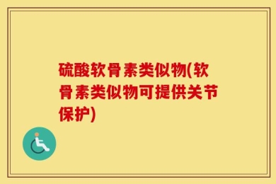 硫酸软骨素类似物(软骨素类似物可提供关节保护)