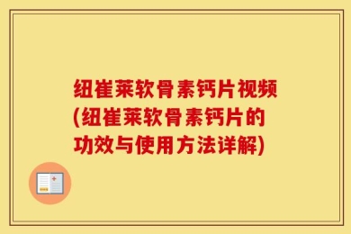 纽崔莱软骨素钙片视频(纽崔莱软骨素钙片的功效与使用方法详解)