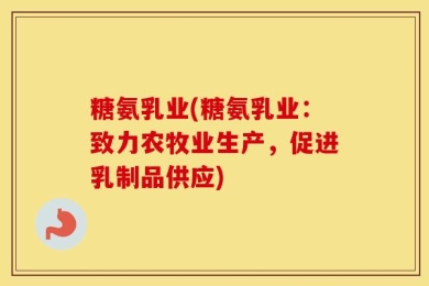 糖氨乳业(糖氨乳业：致力农牧业生产，促进乳制品供应)