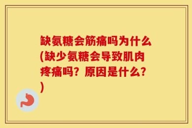 缺氨糖会筋痛吗为什么(缺少氨糖会导致肌肉疼痛吗？原因是什么？)
