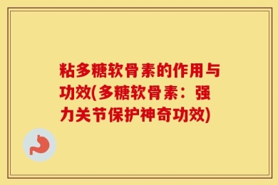 粘多糖软骨素的作用与功效(多糖软骨素：强力关节保护神奇功效)