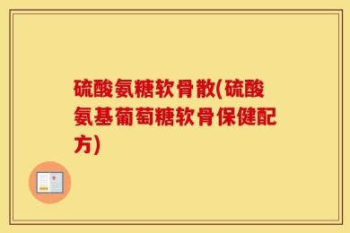 硫酸氨糖软骨散(硫酸氨基葡萄糖软骨保健配方)