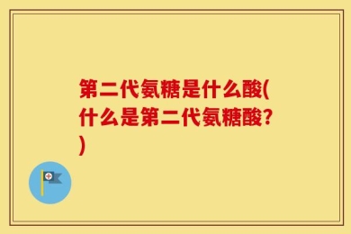 第二代氨糖是什么酸(什么是第二代氨糖酸？)