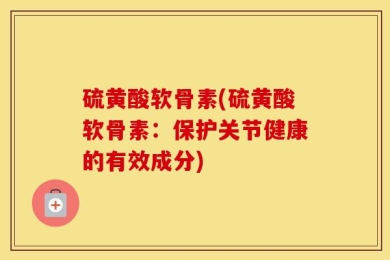 硫黄酸软骨素(硫黄酸软骨素：保护关节健康的有效成分)