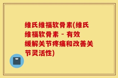 维氏维福软骨素(维氏维福软骨素 - 有效缓解关节疼痛和改善关节灵活性)