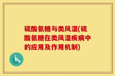 硫酸氨糖与类风湿(硫酸氨糖在类风湿疾病中的应用及作用机制)